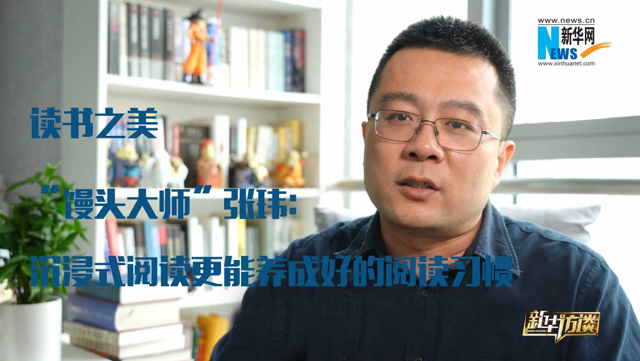 读书之美"馒头大师"张玮:沉浸式阅读更能养成好的阅读习惯-新华网