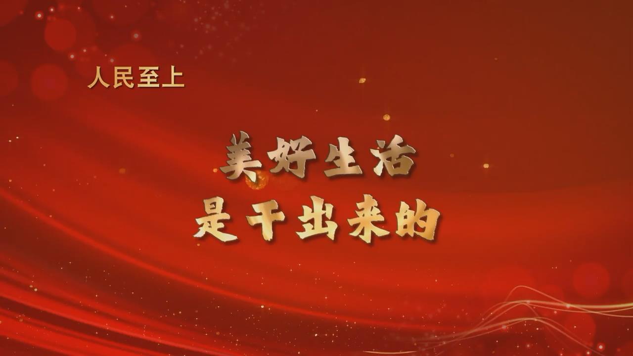 任仲平政论短视频改变中国的力量之人民至上篇美好生活是干出来的